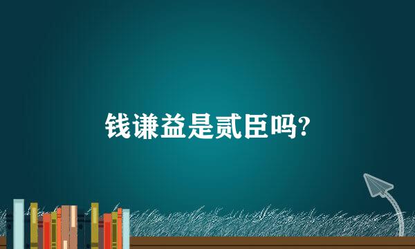 钱谦益是贰臣吗?