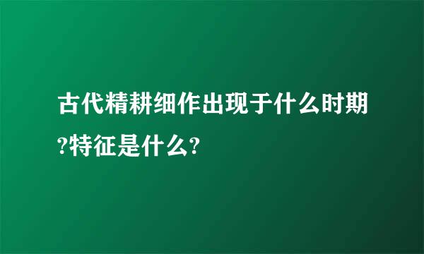 古代精耕细作出现于什么时期?特征是什么?