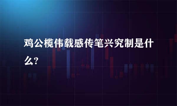 鸡公榄伟载感传笔兴究制是什么?