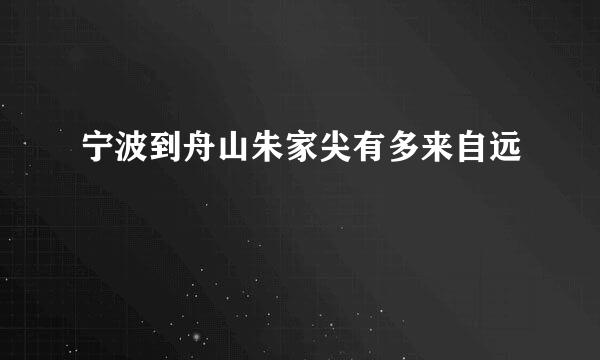 宁波到舟山朱家尖有多来自远