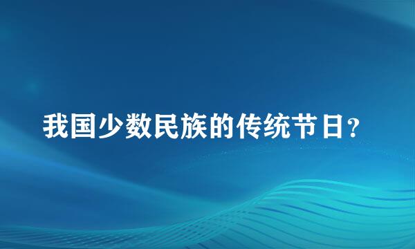 我国少数民族的传统节日？
