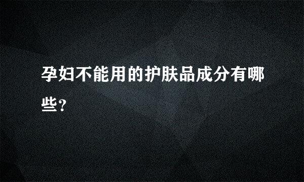 孕妇不能用的护肤品成分有哪些？