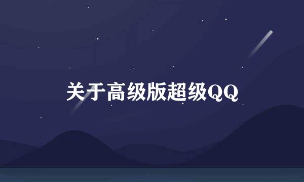 关于高级版超级QQ
