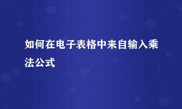 如何在电子表格中来自输入乘法公式