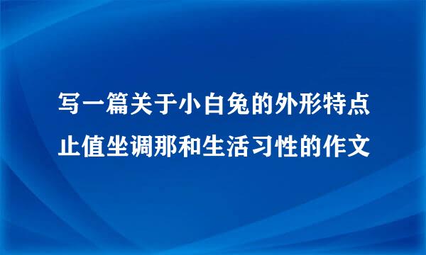 写一篇关于小白兔的外形特点止值坐调那和生活习性的作文