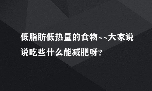 低脂肪低热量的食物~~大家说说吃些什么能减肥呀？