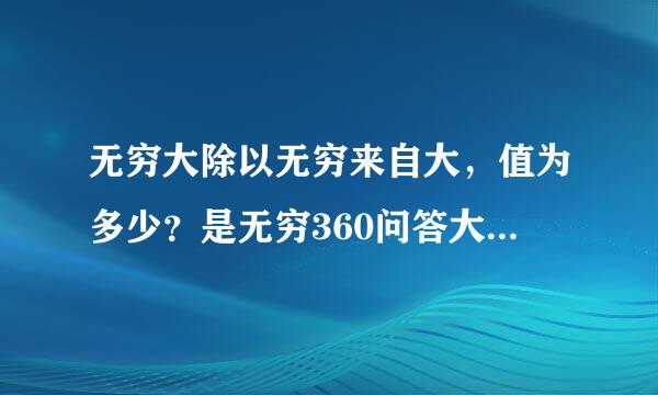 无穷大除以无穷来自大，值为多少？是无穷360问答大？还是1？还是不能确定？