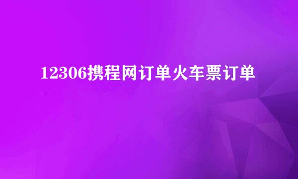 12306携程网订单火车票订单