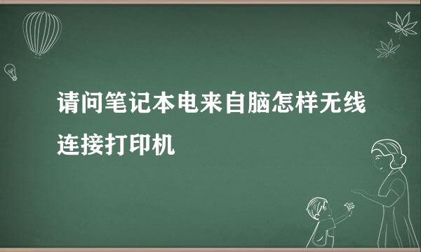 请问笔记本电来自脑怎样无线连接打印机