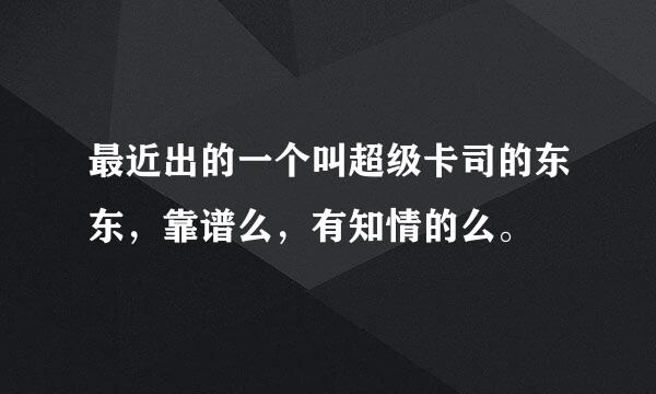 最近出的一个叫超级卡司的东东，靠谱么，有知情的么。