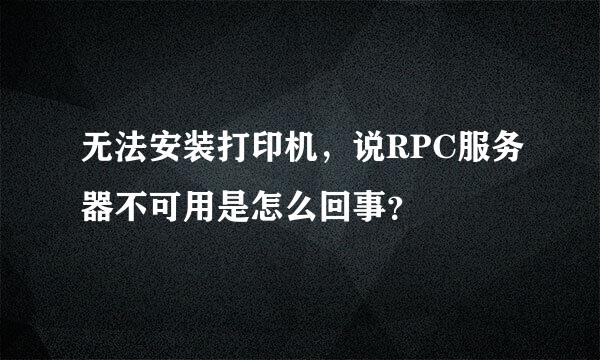 无法安装打印机，说RPC服务器不可用是怎么回事？