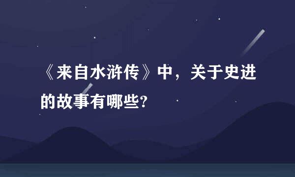 《来自水浒传》中，关于史进的故事有哪些?
