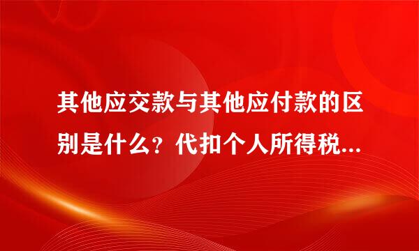 其他应交款与其他应付款的区别是什么？代扣个人所得税是计入其他应交款还是计入其他应付款
