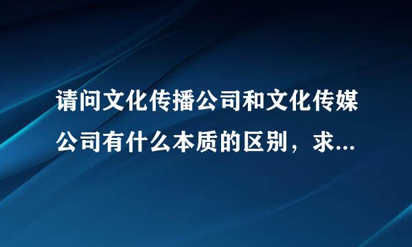 请问文化传播公司和文化传媒公司有什么本质的区别，求详细解答！！