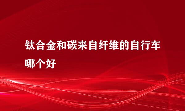 钛合金和碳来自纤维的自行车哪个好