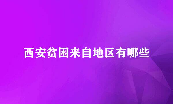 西安贫困来自地区有哪些