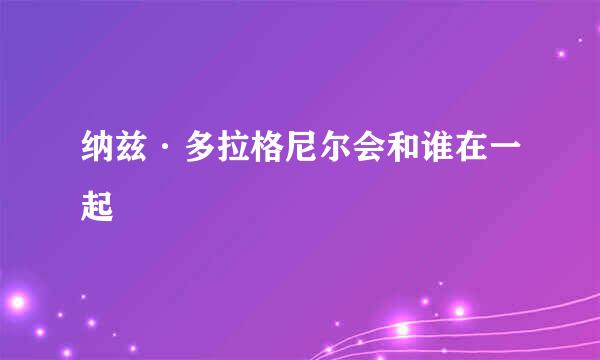 纳兹·多拉格尼尔会和谁在一起