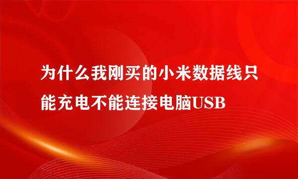 为什么我刚买的小米数据线只能充电不能连接电脑USB