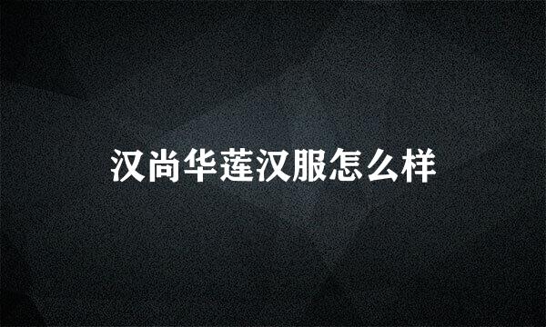 汉尚华莲汉服怎么样