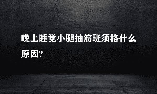 晚上睡觉小腿抽筋班须格什么原因?