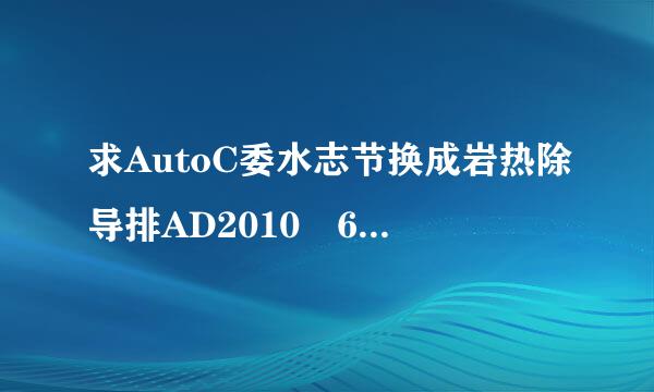求AutoC委水志节换成岩热除导排AD2010 64位 激活码