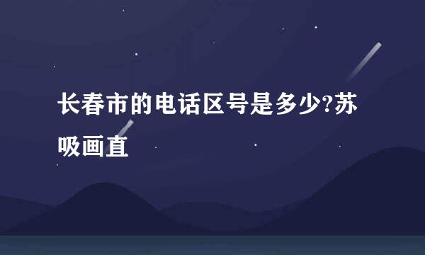 长春市的电话区号是多少?苏吸画直