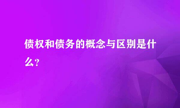 债权和债务的概念与区别是什么？
