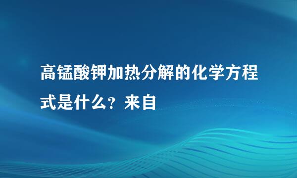 高锰酸钾加热分解的化学方程式是什么？来自
