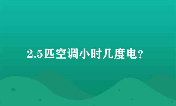 2.5匹空调小时几度电？