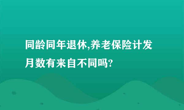 同龄同年退休,养老保险计发月数有来自不同吗?
