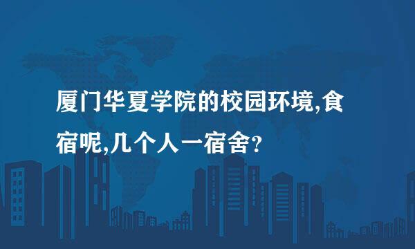 厦门华夏学院的校园环境,食宿呢,几个人一宿舍？