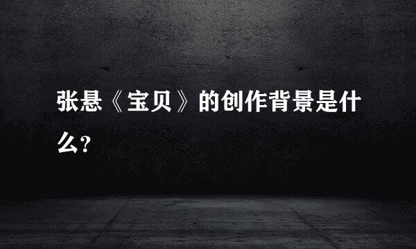 张悬《宝贝》的创作背景是什么？