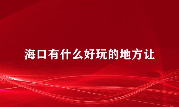 海口有什么好玩的地方让