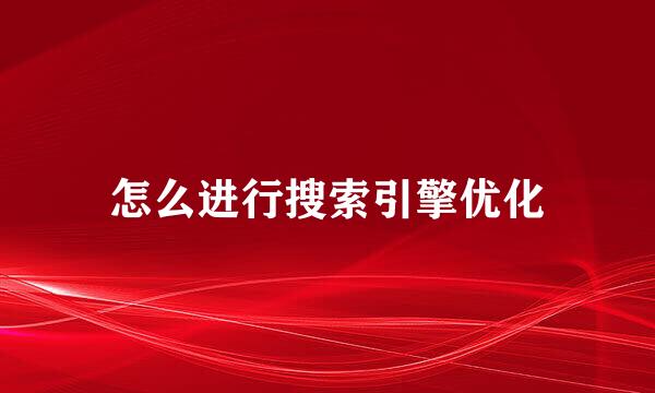 怎么进行搜索引擎优化