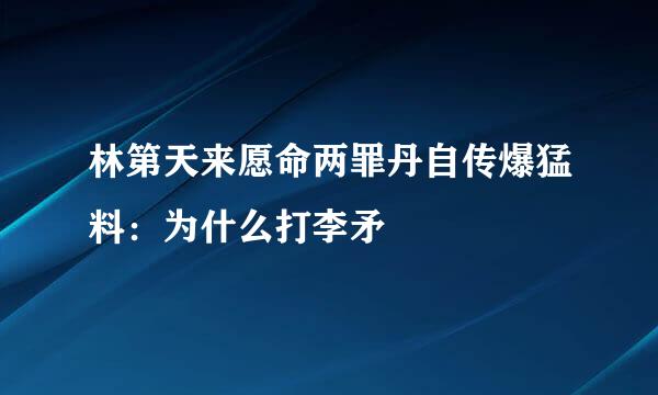 林第天来愿命两罪丹自传爆猛料：为什么打李矛