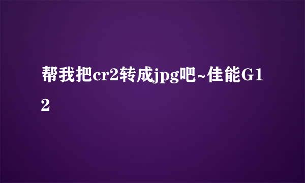 帮我把cr2转成jpg吧~佳能G12