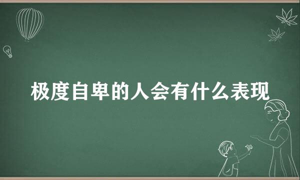 极度自卑的人会有什么表现