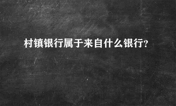 村镇银行属于来自什么银行？