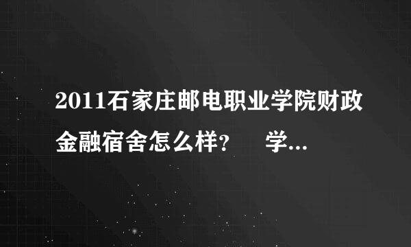 2011石家庄邮电职业学院财政金融宿舍怎么样？ 学问文考燃想刑风怎么样？ 请详细的说说 谢了