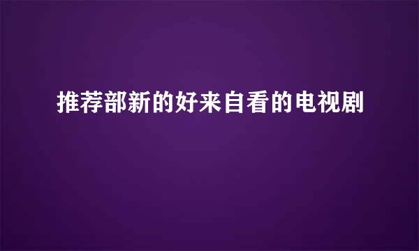推荐部新的好来自看的电视剧