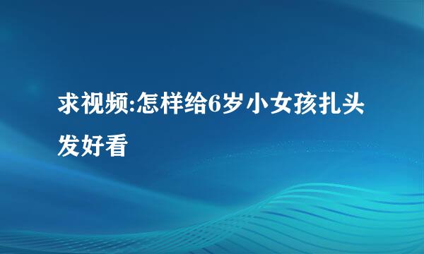 求视频:怎样给6岁小女孩扎头发好看