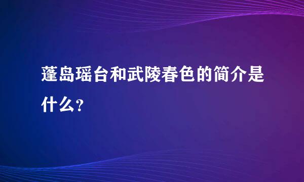 蓬岛瑶台和武陵春色的简介是什么？