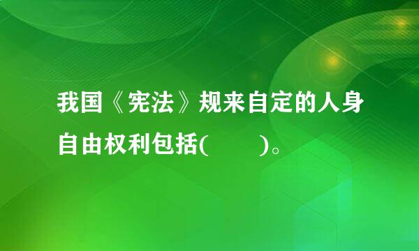 我国《宪法》规来自定的人身自由权利包括(  )。