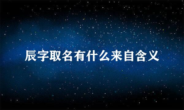 辰字取名有什么来自含义