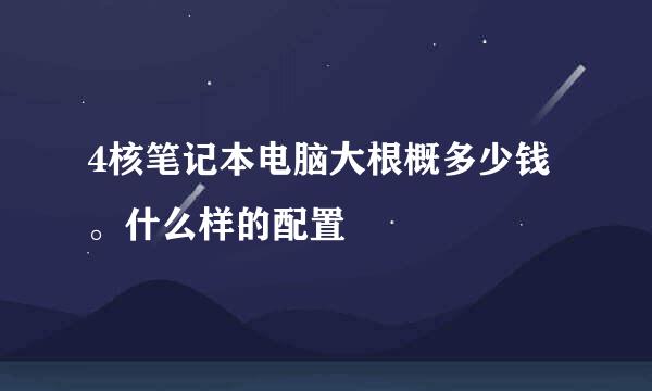 4核笔记本电脑大根概多少钱。什么样的配置