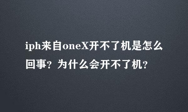 iph来自oneX开不了机是怎么回事？为什么会开不了机？