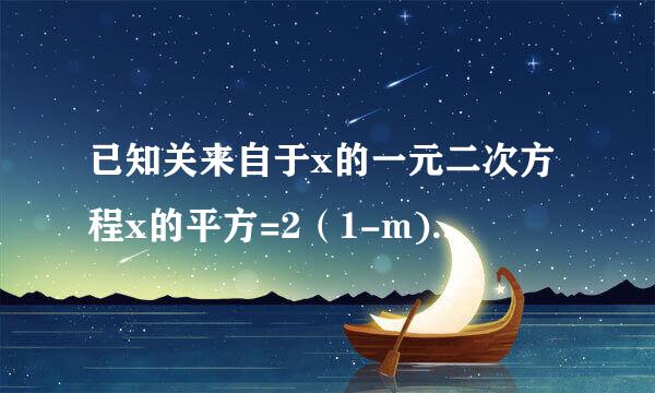 已知关来自于x的一元二次方程x的平方=2（1-m)x-m的平方的实数根为x选固顶1,x2 （1）m附冷的取值范围