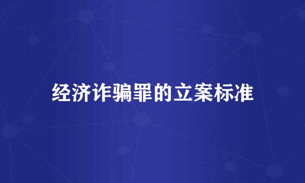 经济诈骗罪的立案标准