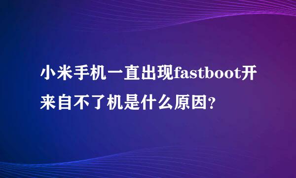 小米手机一直出现fastboot开来自不了机是什么原因？