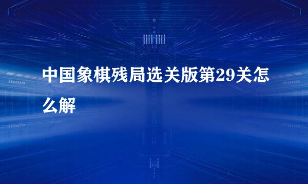 中国象棋残局选关版第29关怎么解